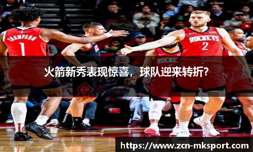 火箭新秀表现惊喜,球队迎来转折?