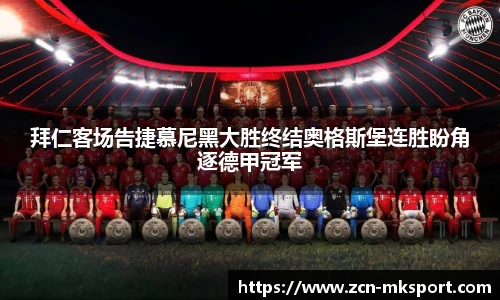 拜仁客场告捷慕尼黑大胜终结奥格斯堡连胜盼角逐德甲冠军