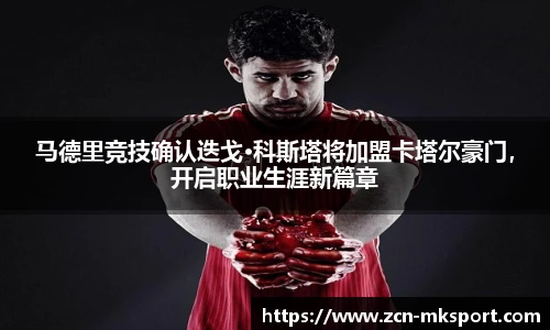 马德里竞技确认迭戈·科斯塔将加盟卡塔尔豪门,开启职业生涯新篇章