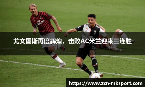 尤文图斯再度辉煌,击败AC米兰迎来三连胜