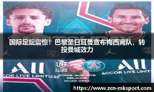 国际足坛震惊!巴黎圣日耳曼宣布梅西离队,转投曼城效力