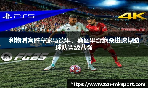 利物浦客胜皇家马德里,斯图里奇绝杀进球帮助球队晋级八强