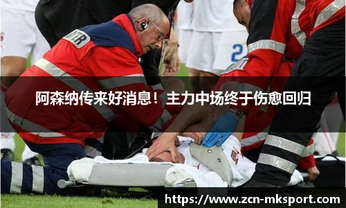 阿森纳传来好消息！主力中场终于伤愈回归