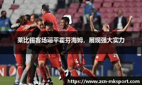 莱比锡客场逼平霍芬海姆，展现强大实力