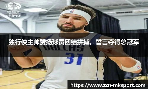 独行侠主帅赞扬球员团结拼搏，誓言夺得总冠军