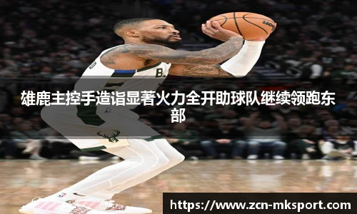 雄鹿主控手造诣显著火力全开助球队继续领跑东部