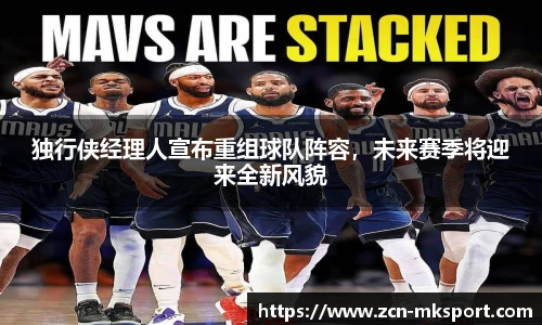 独行侠经理人宣布重组球队阵容，未来赛季将迎来全新风貌