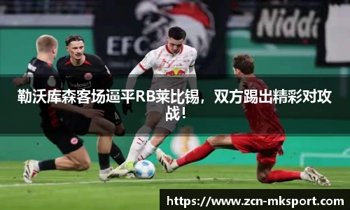 勒沃库森客场逼平RB莱比锡,双方踢出精彩对攻战!