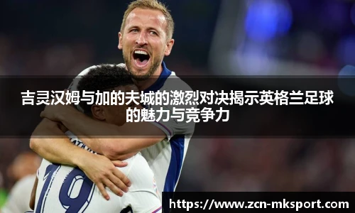 吉灵汉姆与加的夫城的激烈对决揭示英格兰足球的魅力与竞争力