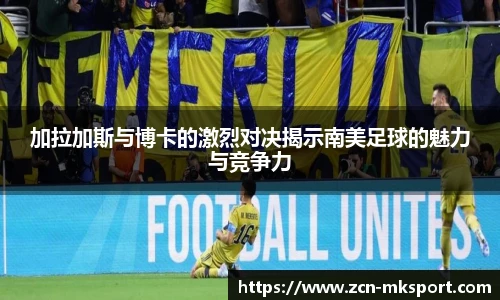 加拉加斯与博卡的激烈对决揭示南美足球的魅力与竞争力