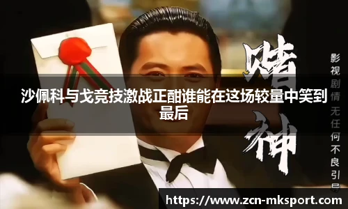 沙佩科与戈竞技激战正酣谁能在这场较量中笑到最后