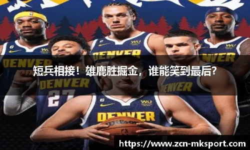 短兵相接!雄鹿胜掘金,谁能笑到最后?