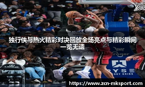独行侠与热火精彩对决回放全场亮点与精彩瞬间一览无遗