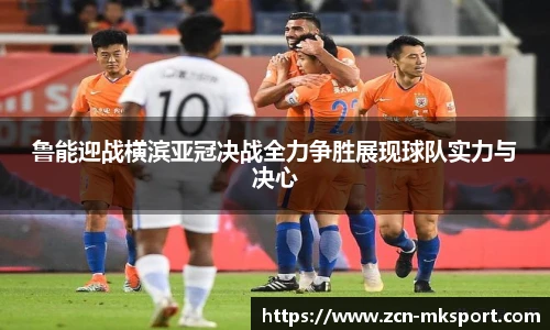 鲁能迎战横滨亚冠决战全力争胜展现球队实力与决心