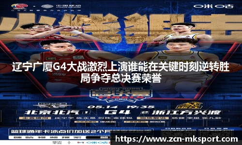 辽宁广厦G4大战激烈上演谁能在关键时刻逆转胜局争夺总决赛荣誉
