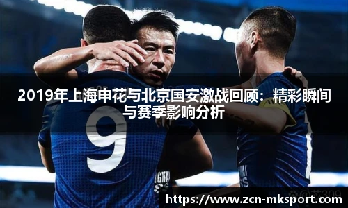 2019年上海申花与北京国安激战回顾：精彩瞬间与赛季影响分析