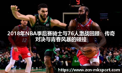2018年NBA季后赛骑士与76人激战回顾:传奇对决与青春风暴的碰撞