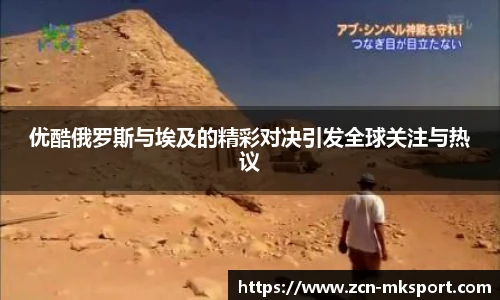 优酷俄罗斯与埃及的精彩对决引发全球关注与热议
