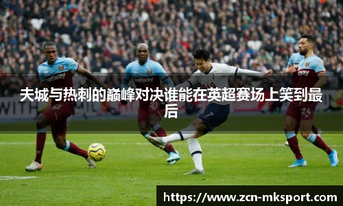 夫城与热刺的巅峰对决谁能在英超赛场上笑到最后