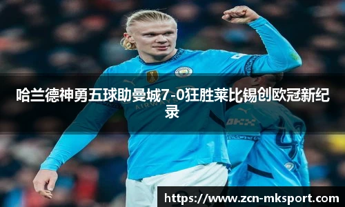 哈兰德神勇五球助曼城7-0狂胜莱比锡创欧冠新纪录