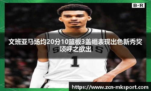 文班亚马场均20分10篮板3盖帽表现出色新秀奖项呼之欲出