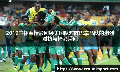 2019金杯赛精彩回顾美国队对阵巴拿马队的激烈对抗与精彩瞬间