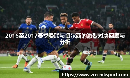 2016至2017赛季曼联与切尔西的激烈对决回顾与分析