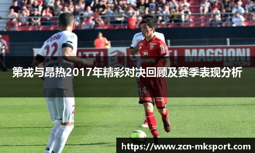 第戎与昂热2017年精彩对决回顾及赛季表现分析