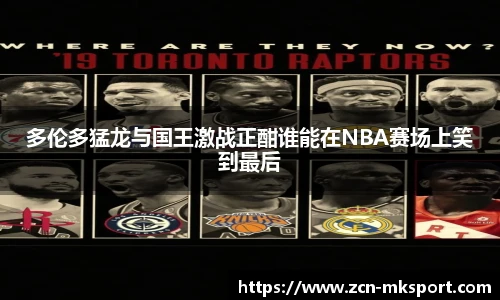 多伦多猛龙与国王激战正酣谁能在NBA赛场上笑到最后
