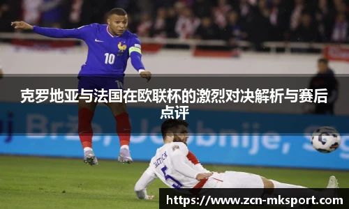 克罗地亚与法国在欧联杯的激烈对决解析与赛后点评