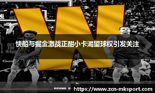 快船与掘金激战正酣小卡渴望球权引发关注