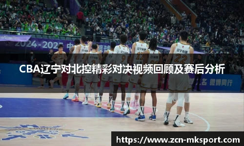 CBA辽宁对北控精彩对决视频回顾及赛后分析